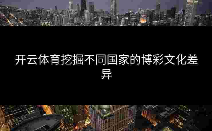 开云体育挖掘不同国家的博彩文化差异