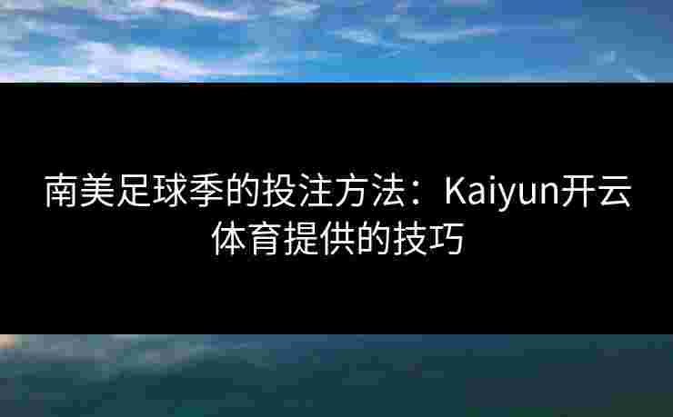 南美足球季的投注方法：Kaiyun开云体育提供的技巧