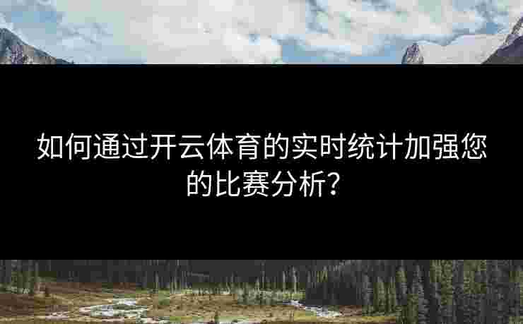 如何通过开云体育的实时统计加强您的比赛分析？