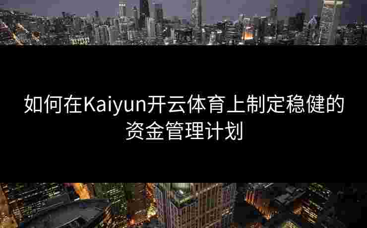 如何在Kaiyun开云体育上制定稳健的资金管理计划