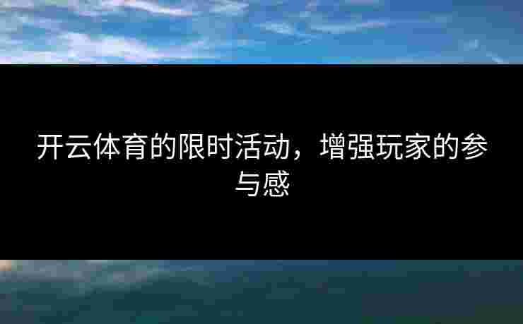 开云体育的限时活动，增强玩家的参与感