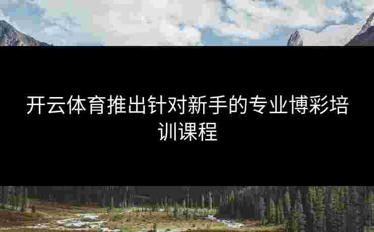 开云体育推出针对新手的专业博彩培训课程 开云体育推出针对新手的专业博彩培训课程