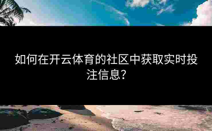 如何在开云体育的社区中获取实时投注信息？