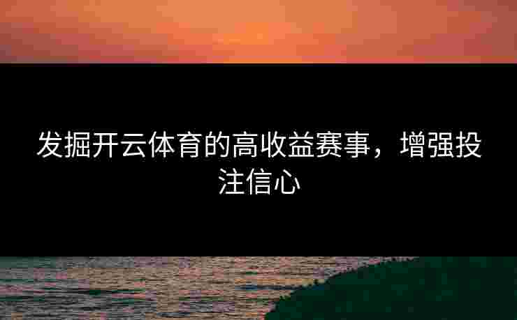 发掘开云体育的高收益赛事，增强投注信心