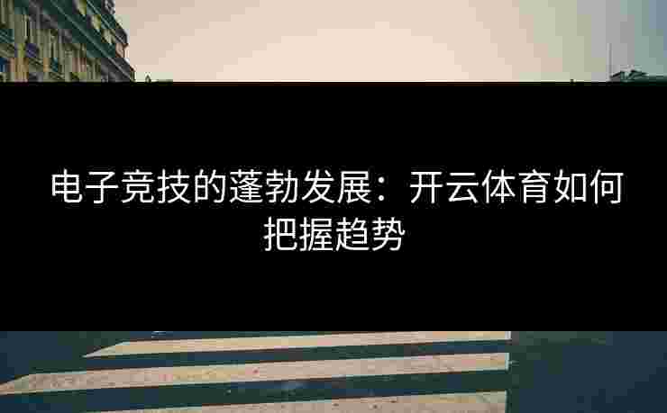 电子竞技的蓬勃发展：开云体育如何把握趋势