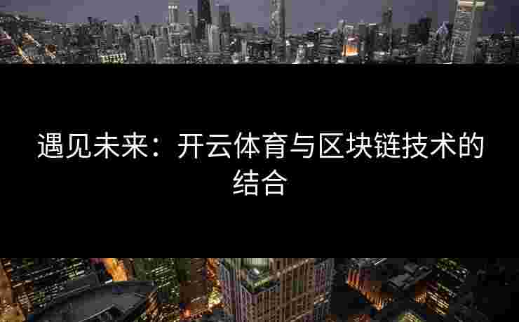 遇见未来：开云体育与区块链技术的结合