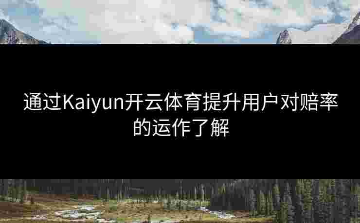 通过Kaiyun开云体育提升用户对赔率的运作了解