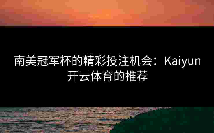 南美冠军杯的精彩投注机会：Kaiyun开云体育的推荐