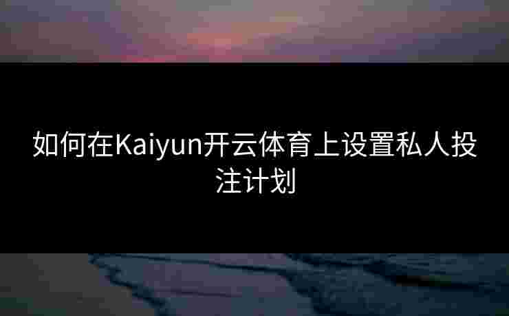 如何在Kaiyun开云体育上设置私人投注计划