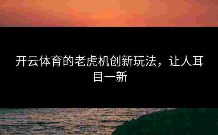 开云体育的老虎机创新玩法，让人耳目一新