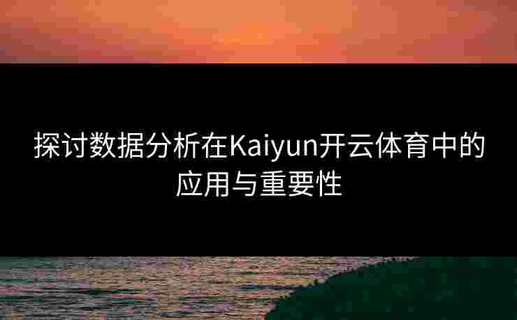 探讨数据分析在Kaiyun开云体育中的应用与重要性 探讨数据分析在Kaiyun开云体育中的应用与重要性
