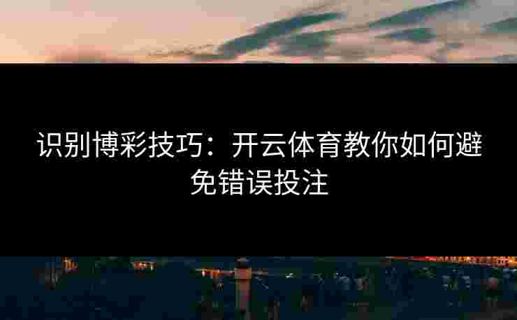 识别博彩技巧:开云体育教你如何避免错误投注 识别博彩技巧:开云体育教你如何避免错误投注
