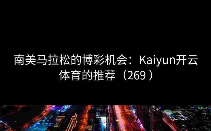 南美马拉松的博彩机会：Kaiyun开云体育的推荐（269 ）
