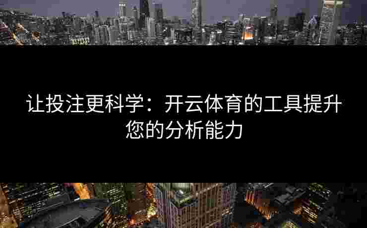 让投注更科学：开云体育的工具提升您的分析能力
