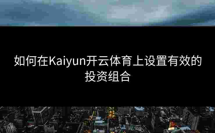 如何在Kaiyun开云体育上设置有效的投资组合 如何在Kaiyun开云体育上设置有效的投资组合