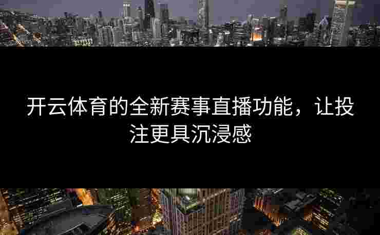 开云体育的全新赛事直播功能,让投注更具沉浸感 开云体育的全新赛事直播功能,让投注更具沉浸感