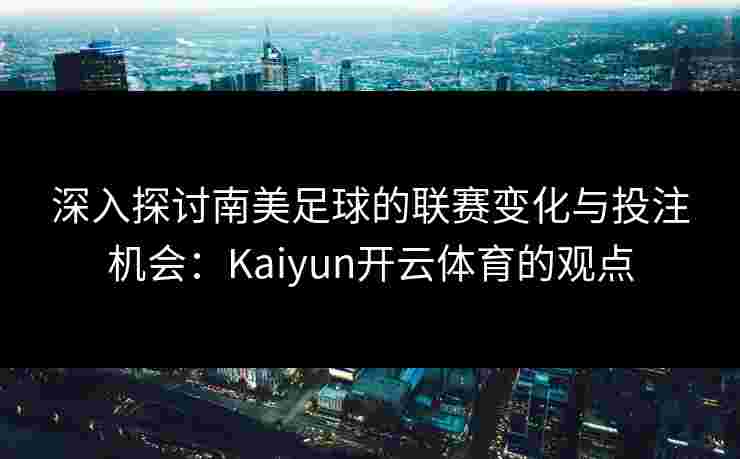 深入探讨南美足球的联赛变化与投注机会：Kaiyun开云体育的观点