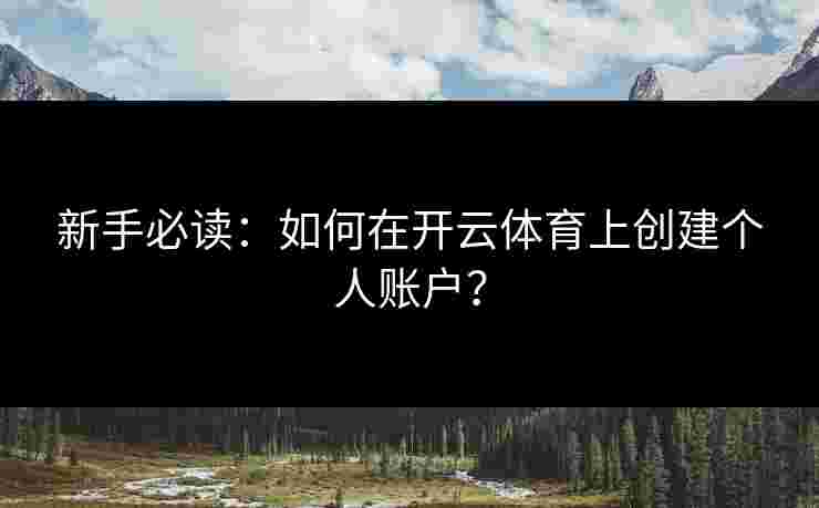 新手必读：如何在开云体育上创建个人账户？