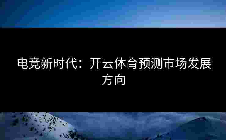 电竞新时代：开云体育预测市场发展方向