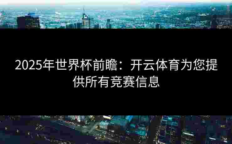 2025年世界杯前瞻：开云体育为您提供所有竞赛信息