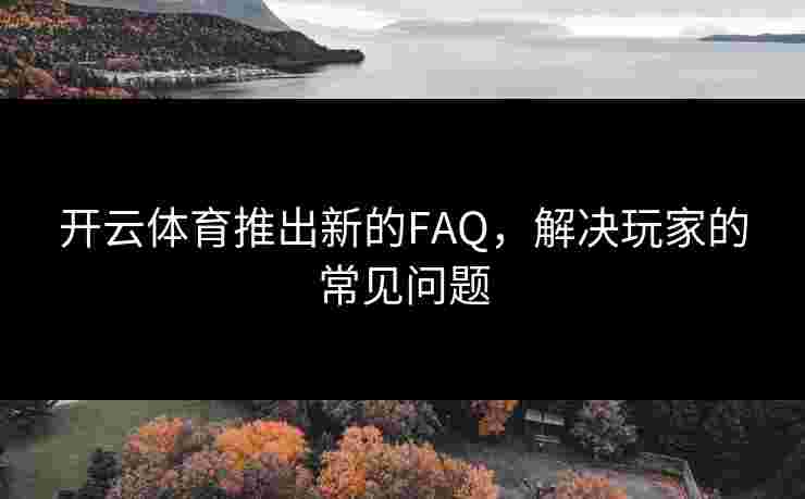 开云体育推出新的FAQ，解决玩家的常见问题