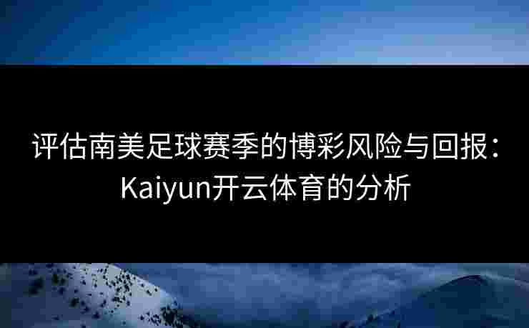评估南美足球赛季的博彩风险与回报：Kaiyun开云体育的分析