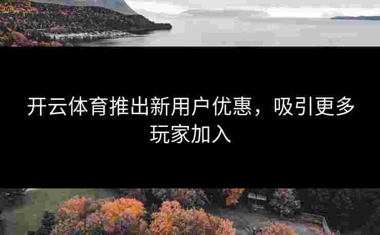 开云体育推出新用户优惠，吸引更多玩家加入