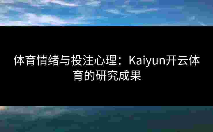 体育情绪与投注心理：Kaiyun开云体育的研究成果