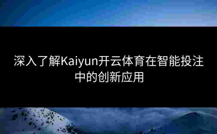 深入了解Kaiyun开云体育在智能投注中的创新应用