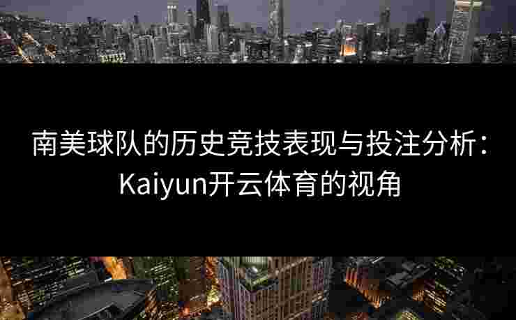 南美球队的历史竞技表现与投注分析：Kaiyun开云体育的视角