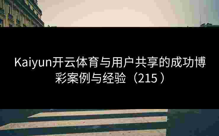 Kaiyun开云体育与用户共享的成功博彩案例与经验（215 ）