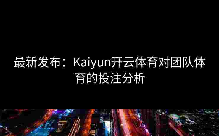 最新发布：Kaiyun开云体育对团队体育的投注分析