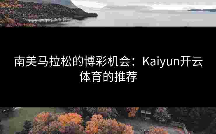 南美马拉松的博彩机会：Kaiyun开云体育的推荐