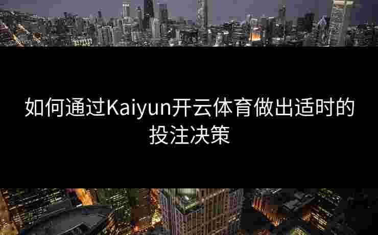 如何通过Kaiyun开云体育做出适时的投注决策